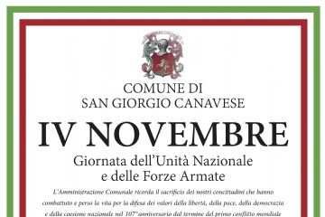 L’immagine è una locandina ufficiale del Comune di San Giorgio Canavese dedicata alla commemorazione del 4 Novembre, Giornata dell’Unità Nazionale e delle Forze Armate.

La locandina ha una cornice con i colori della bandiera italiana (verde, bianco e rosso).
Nella parte superiore è presente lo stemma comunale e la scritta:
“COMUNE DI SAN GIORGIO CANAVESE – IV NOVEMBRE – Giornata dell’Unità Nazionale e delle Forze Armate.”

Segue un testo che spiega il significato della celebrazione: il Comune ricorda il sacrificio dei cittadini che hanno combattuto e perso la vita per la libertà, la pace, la democrazia e la coesione nazionale, in occasione del 107º anniversario della fine della Prima guerra mondiale.

Poi sono indicate le informazioni pratiche sulla cerimonia:

Martedì 4 novembre 2025, ritrovo in piazza Ippolito Sangiorgio alle ore 9:45.

Corteo con commemorazione al monumento agli Alpini e alle lapidi dei Caduti di tutte le guerre.

Prosecuzione al Parco della Rimembranza presso il cimitero.

Letture a tema da parte dei ragazzi delle scuole elementari e medie.

Partecipazione della Filarmonica “Carlo Botta”.

Sono invitati a partecipare i cittadini, le famiglie dei Caduti, le associazioni d’Arma e di volontariato, i partiti politici e le associazioni culturali e sportive.

In fondo è segnalato anche un evento collegato, previsto per domenica 2 novembre 2025:
alle ore 17:00, presso il Teatro Comunale, si terrà lo spettacolo teatrale “E per compagna… la luna”, a ingresso libero.

In chiusura compare la firma: “L’Amministrazione Comunale.”