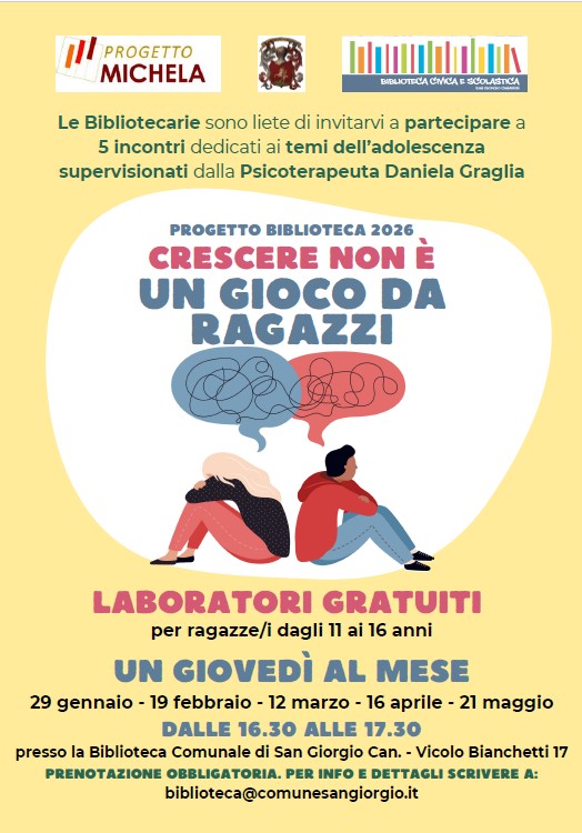 Locandina informativa su sfondo giallo per un progetto della biblioteca. In alto sono presenti i loghi di “Progetto Michela”, del Comune e della Biblioteca civica e scolastica. Il testo annuncia cinque incontri sui temi dell’adolescenza, supervisionati dalla psicoterapeuta Daniela Graglia. Al centro compare il titolo “Progetto Biblioteca 2026 – Crescere non è un gioco da ragazzi” e un’illustrazione di due adolescenti seduti schiena contro schiena, uno ragazzo e una ragazza, con espressione pensierosa; sopra di loro due nuvolette a forma di cervello intrecciate, una blu e una rossa. In basso si legge che si tratta di laboratori gratuiti per ragazze e ragazzi dagli 11 ai 16 anni, un giovedì al mese, con date indicate da gennaio a maggio, dalle 16.30 alle 17.30. È specificato il luogo, la Biblioteca Comunale di San Giorgio Canavese, e che la prenotazione è obbligatoria con contatto email.