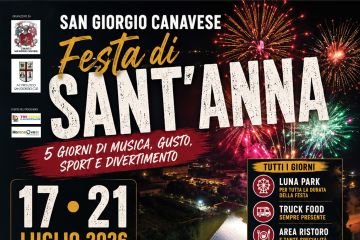 Locandina della Festa di Sant'Anna 2026 di San Giorgio Canavese, con sfondo notturno del Parco di Sant'Anna visto dall'alto e fuochi d'artificio colorati nel cielo.

In alto è riportato il titolo "Festa di Sant'Anna" e lo slogan "5 giorni di musica, gusto, sport e divertimento". Sono presenti i loghi del Comune di San Giorgio Canavese, della Pro Loco e degli sponsor.

L'evento si svolge dal 17 al 21 luglio 2026 presso il Parco di Sant'Anna.

Per tutta la durata della manifestazione sono previsti:

Luna Park;
area Truck Food;
area ristoro con specialità gastronomiche;
musica tutte le sere.

Nel weekend sono inoltre in programma:

torneo di Green Volley;
Sfida delle Pro Loco;
torneo di doppio a baraonda di tennis per i 50 anni del TCSG.

Il programma delle serate comprende:

Venerdì 17 luglio: concerto di Antonella & Star Band.
Sabato 18 luglio: serata "Baila Fuerte" con Eporadio, musica reggaeton, commerciale e dance.
Domenica 19 luglio: serata "Love Generation" con Eporadio, dedicata ai grandi successi di sempre.
Lunedì 20 luglio: Fluo Party 360° con Midnight Express.
Martedì 21 luglio: 2ª Corsa di Sant'Anna di 7,5 km, seguita dalla Cena del Podista.

Sempre martedì 21 luglio alle ore 23:00 è previsto lo spettacolo pirotecnico conclusivo.

In evidenza, nella parte inferiore della locandina, la scritta "Ingresso libero per tutte le serate musicali!".